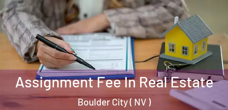 Assignment Fee In Real Estate Boulder City ( NV )