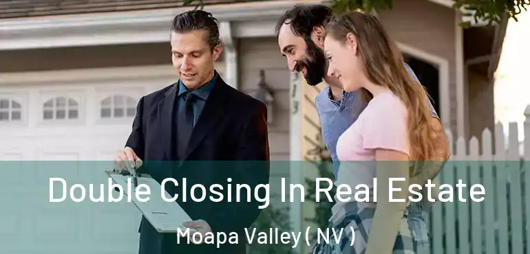 Double Closing In Real Estate Moapa Valley ( NV )