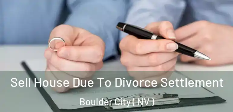 Sell House Due To Divorce Settlement Boulder City ( NV )