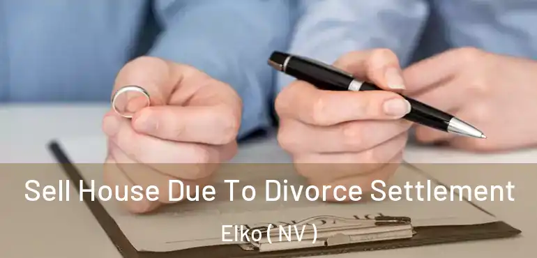 Sell House Due To Divorce Settlement Elko ( NV )
