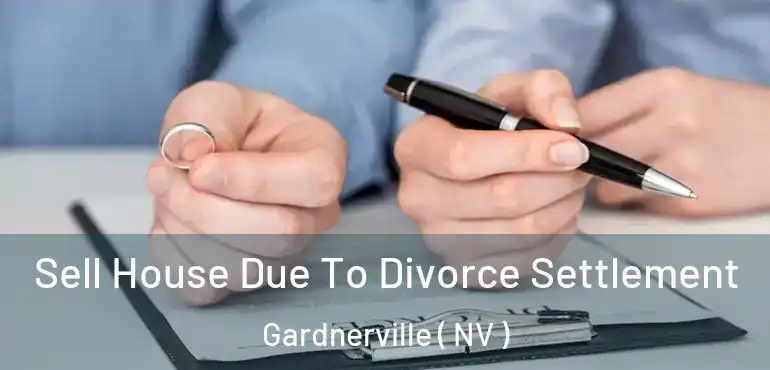 Sell House Due To Divorce Settlement Gardnerville ( NV )
