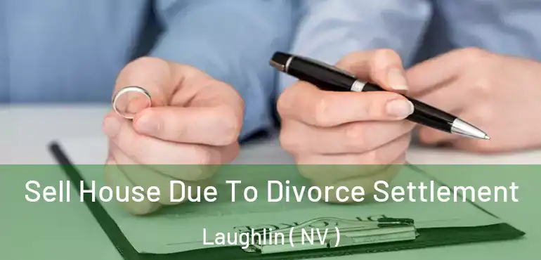 Sell House Due To Divorce Settlement Laughlin ( NV )