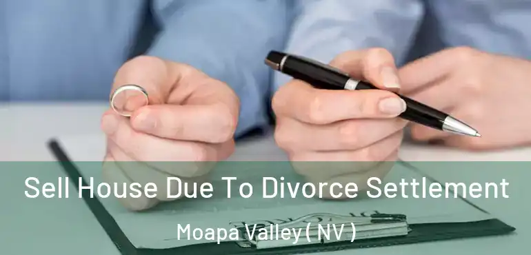 Sell House Due To Divorce Settlement Moapa Valley ( NV )