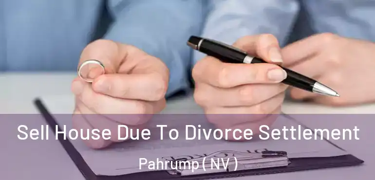 Sell House Due To Divorce Settlement Pahrump ( NV )