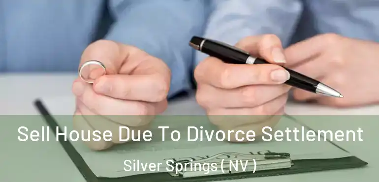 Sell House Due To Divorce Settlement Silver Springs ( NV )