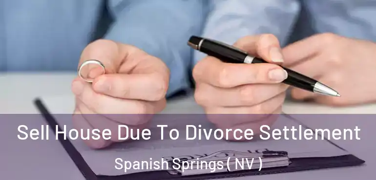 Sell House Due To Divorce Settlement Spanish Springs ( NV )