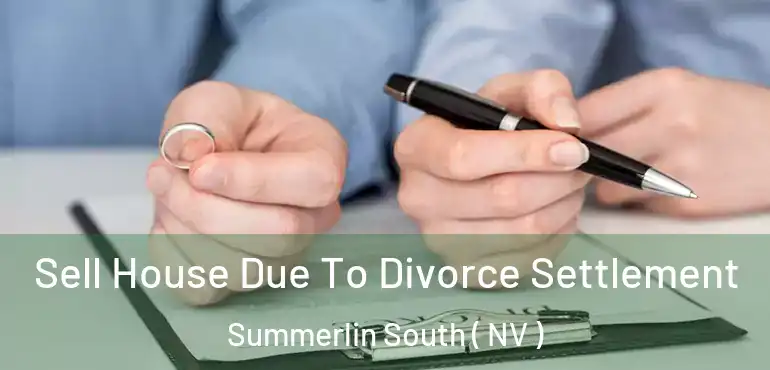 Sell House Due To Divorce Settlement Summerlin South ( NV )