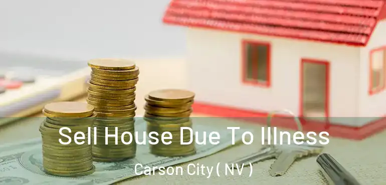 Sell House Due To Illness Carson City ( NV )