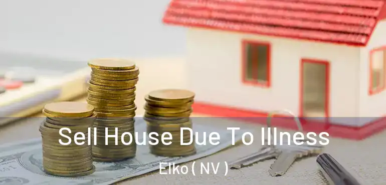 Sell House Due To Illness Elko ( NV )