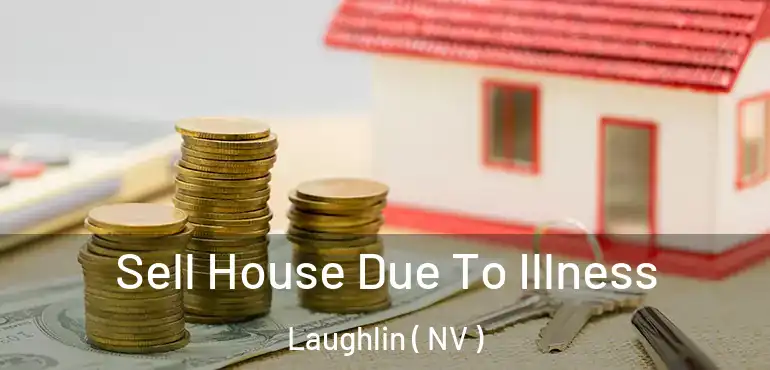 Sell House Due To Illness Laughlin ( NV )