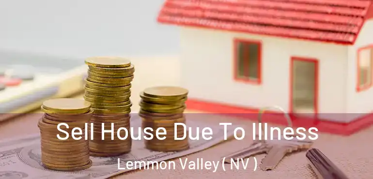 Sell House Due To Illness Lemmon Valley ( NV )