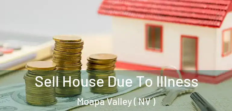 Sell House Due To Illness Moapa Valley ( NV )