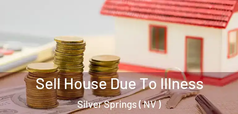 Sell House Due To Illness Silver Springs ( NV )