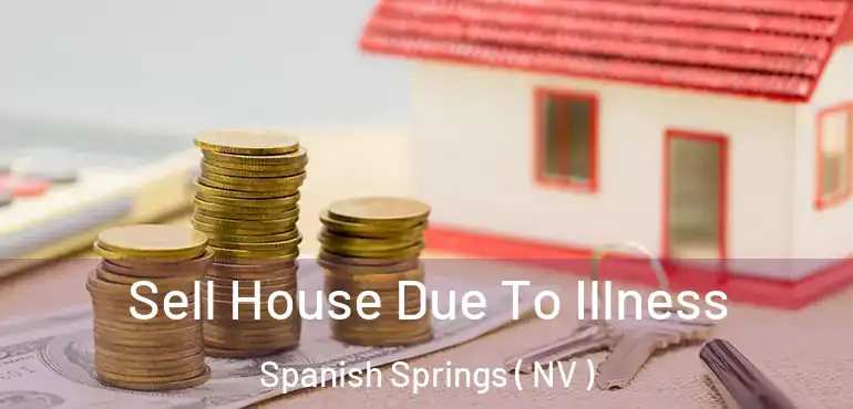 Sell House Due To Illness Spanish Springs ( NV )