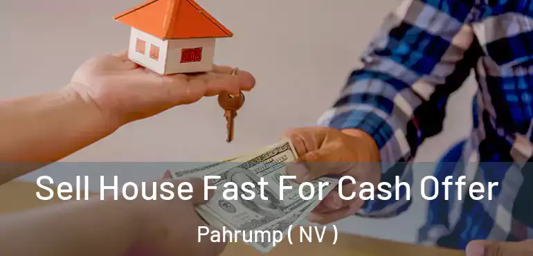 Sell House Fast For Cash Offer Pahrump ( NV )