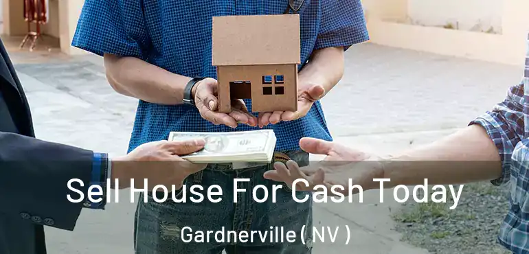 Sell House For Cash Today Gardnerville ( NV )
