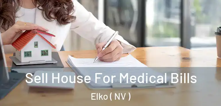 Sell House For Medical Bills Elko ( NV )