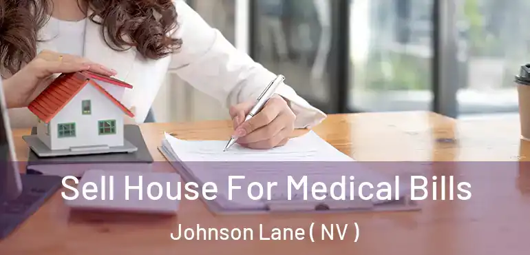 Sell House For Medical Bills Johnson Lane ( NV )
