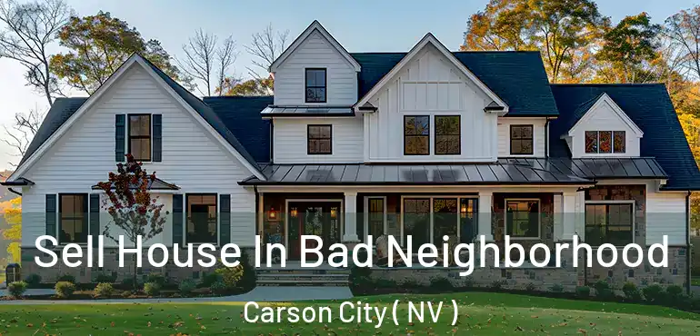Sell House In Bad Neighborhood Carson City ( NV )