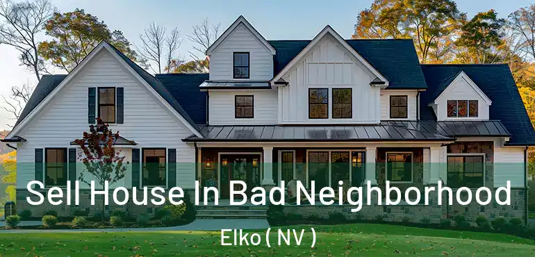 Sell House In Bad Neighborhood Elko ( NV )