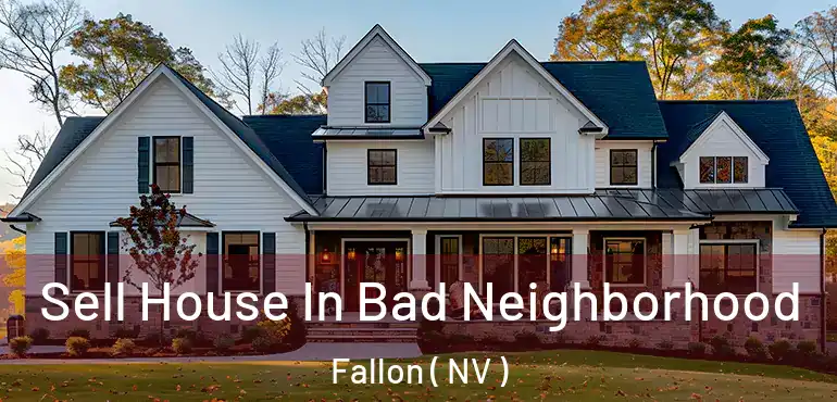Sell House In Bad Neighborhood Fallon ( NV )