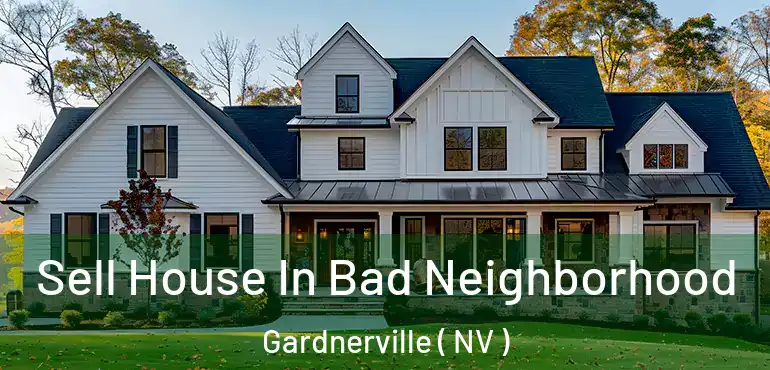 Sell House In Bad Neighborhood Gardnerville ( NV )