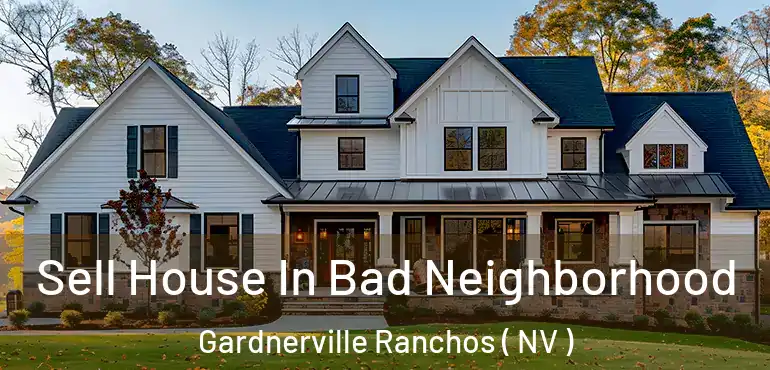 Sell House In Bad Neighborhood Gardnerville Ranchos ( NV )