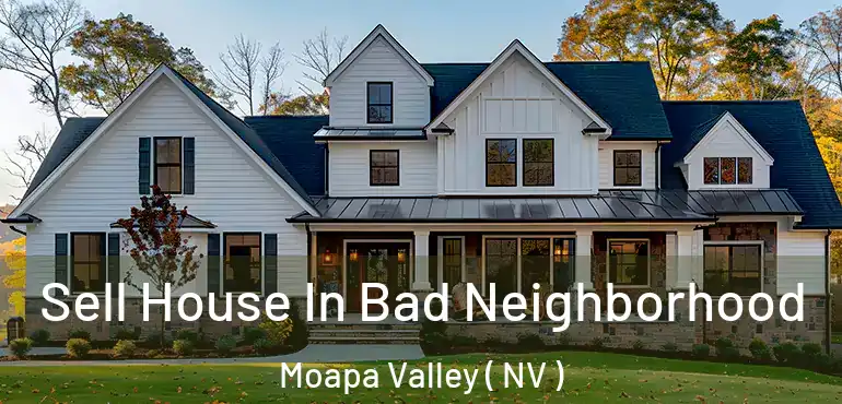 Sell House In Bad Neighborhood Moapa Valley ( NV )