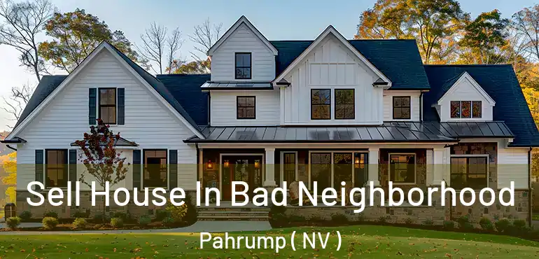 Sell House In Bad Neighborhood Pahrump ( NV )
