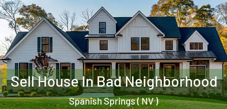 Sell House In Bad Neighborhood Spanish Springs ( NV )
