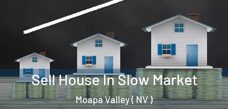 Sell House In Slow Market Moapa Valley ( NV )