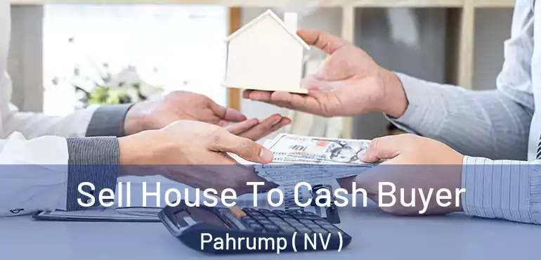 Sell House To Cash Buyer Pahrump ( NV )