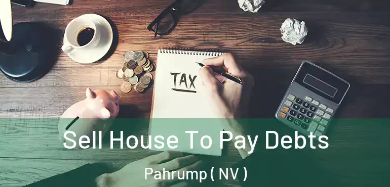 Sell House To Pay Debts Pahrump ( NV )