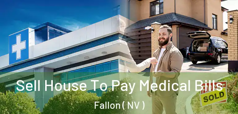 Sell House To Pay Medical Bills Fallon ( NV )