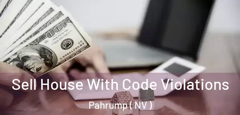 Sell House With Code Violations Pahrump ( NV )