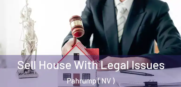 Sell House With Legal Issues Pahrump ( NV )