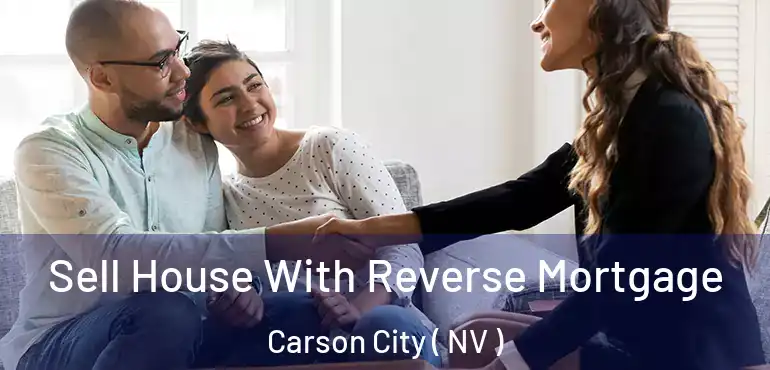 Sell House With Reverse Mortgage Carson City ( NV )