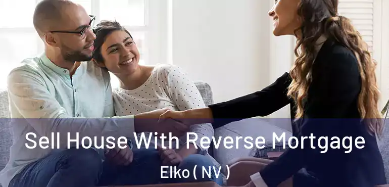 Sell House With Reverse Mortgage Elko ( NV )