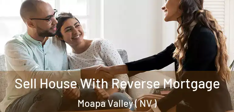 Sell House With Reverse Mortgage Moapa Valley ( NV )