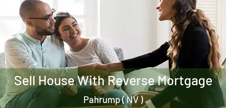 Sell House With Reverse Mortgage Pahrump ( NV )
