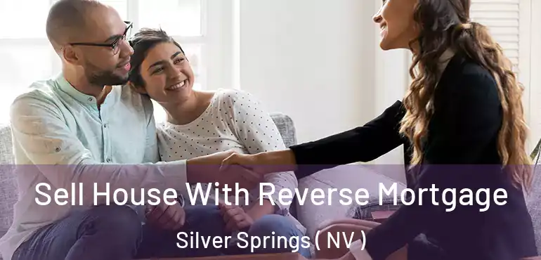 Sell House With Reverse Mortgage Silver Springs ( NV )