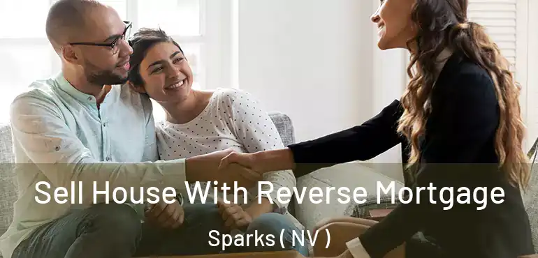 Sell House With Reverse Mortgage Sparks ( NV )