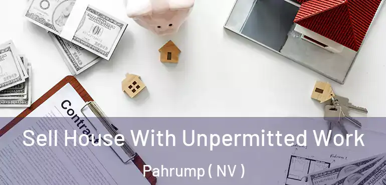 Sell House With Unpermitted Work Pahrump ( NV )